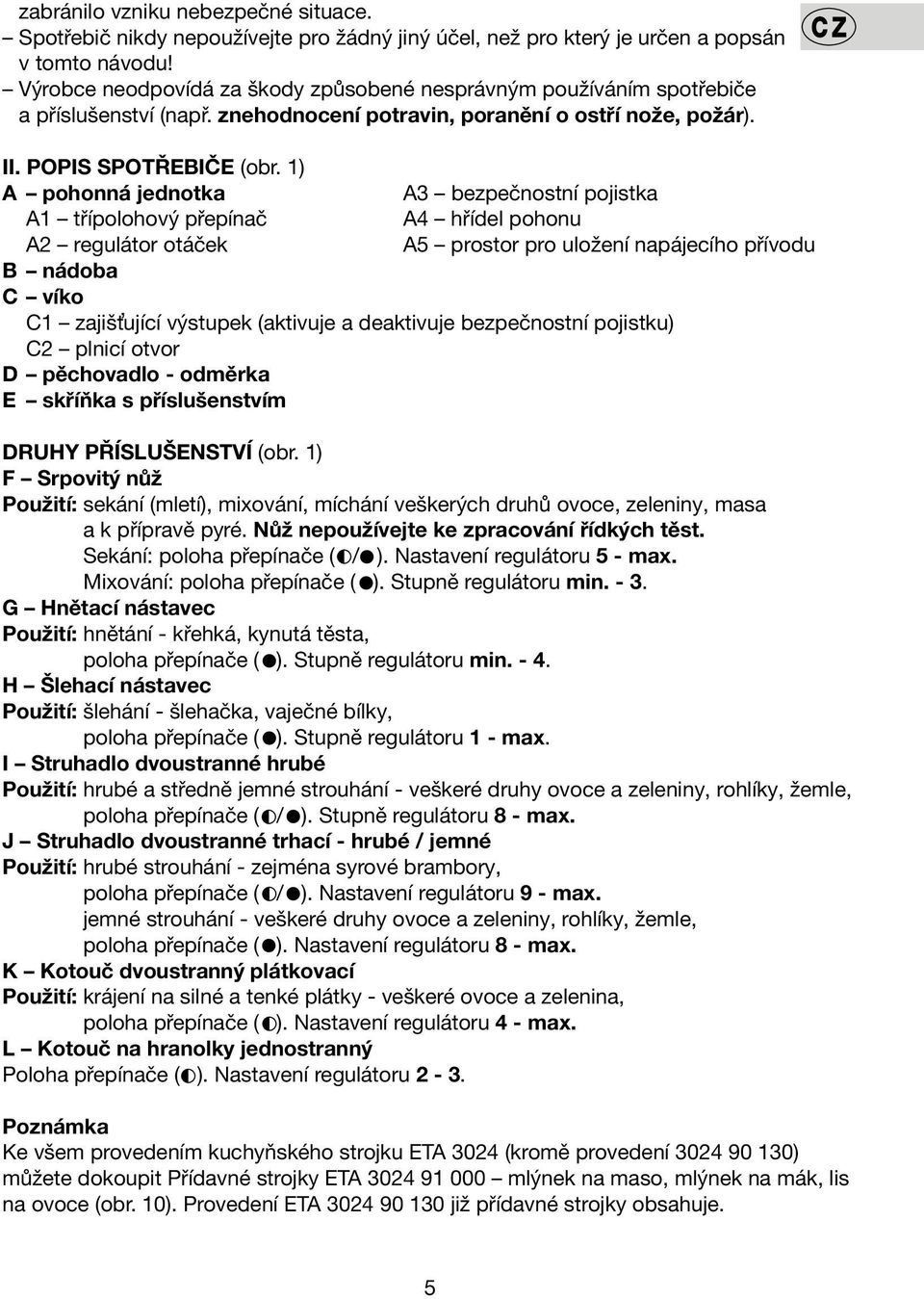 1) A pohonná jednotka A3 bezpečnostní pojistka A1 třípolohový přepínač A4 hřídel pohonu A2 regulátor otáček A5 prostor pro uložení napájecího přívodu B nádoba C víko C1 zajišťující výstupek (aktivuje