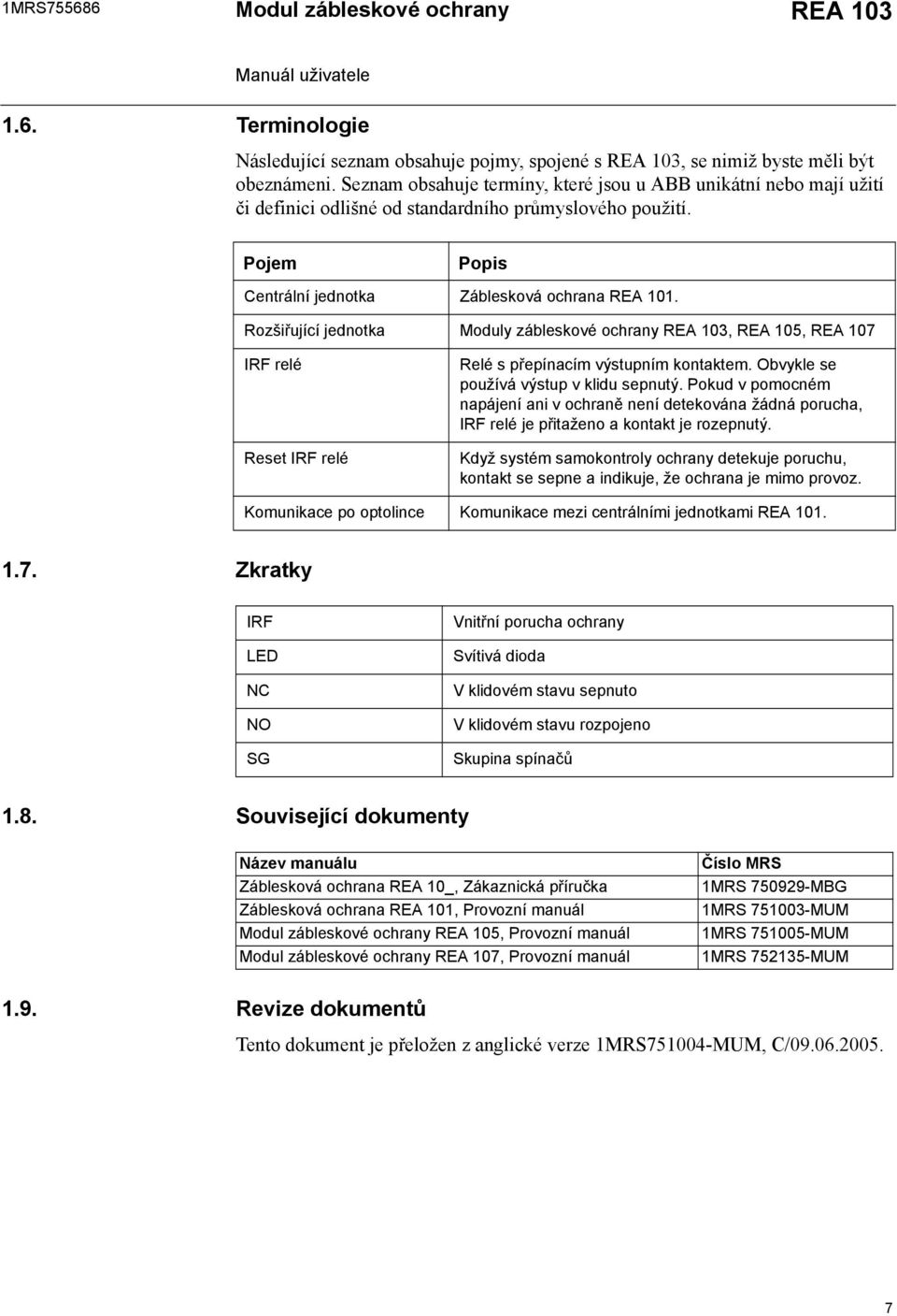 Rozšiřující jednotka Moduly zábleskové ochrany REA 103, REA 105, REA 107 IRF relé Reset IRF relé Relé s přepínacím výstupním kontaktem. Obvykle se používá výstup v klidu sepnutý.