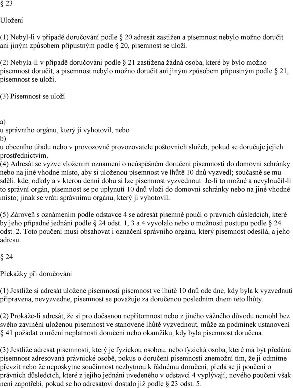 (3) Písemnost se uloží a) u správního orgánu, který ji vyhotovil, nebo b) u obecního úřadu nebo v provozovně provozovatele poštovních služeb, pokud se doručuje jejich prostřednictvím.