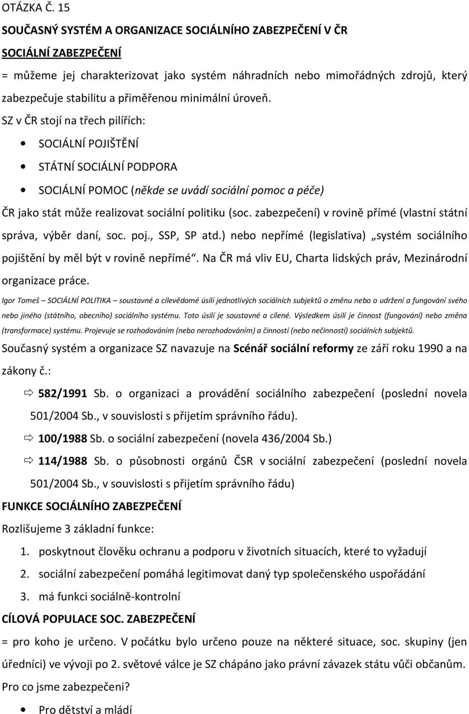 minimální úroveň. SZ v ČR stojí na třech pilířích: SOCIÁLNÍ POJIŠTĚNÍ STÁTNÍ SOCIÁLNÍ PODPORA SOCIÁLNÍ POMOC (někde se uvádí sociální pomoc a péče) ČR jako stát může realizovat sociální politiku (soc.