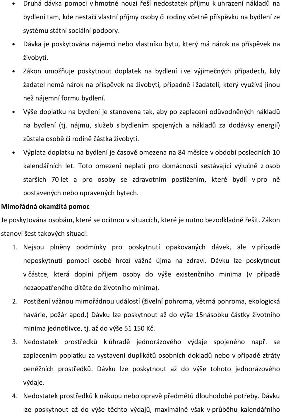 Zákon umožňuje poskytnout doplatek na bydlení i ve výjimečných případech, kdy žadatel nemá nárok na příspěvek na živobytí, případně i žadateli, který využívá jinou než nájemní formu bydlení.