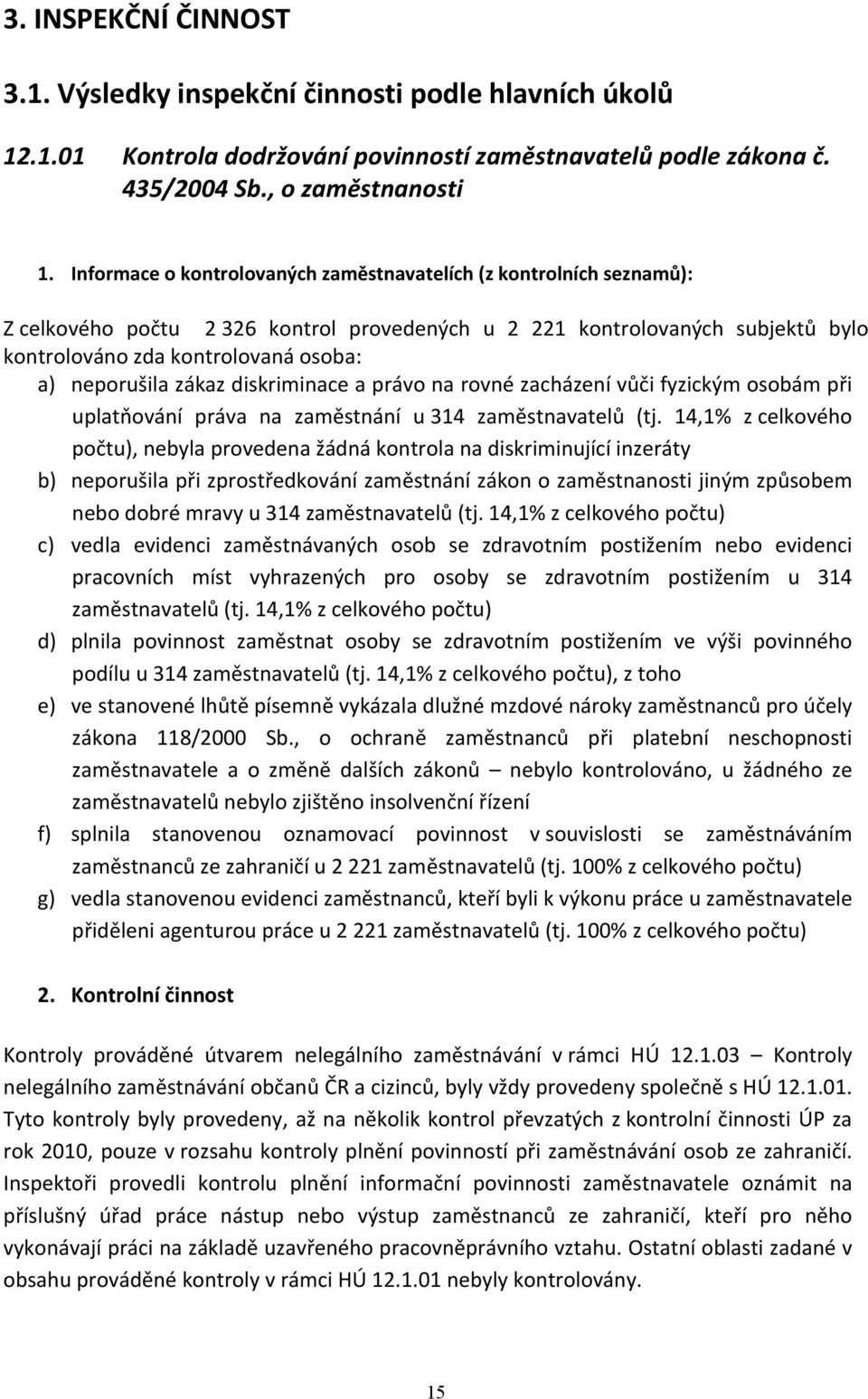 neporušila zákaz diskriminace a právo na rovné zacházení vůči fyzickým osobám při uplatňování práva na zaměstnání u 314 zaměstnavatelů (tj.