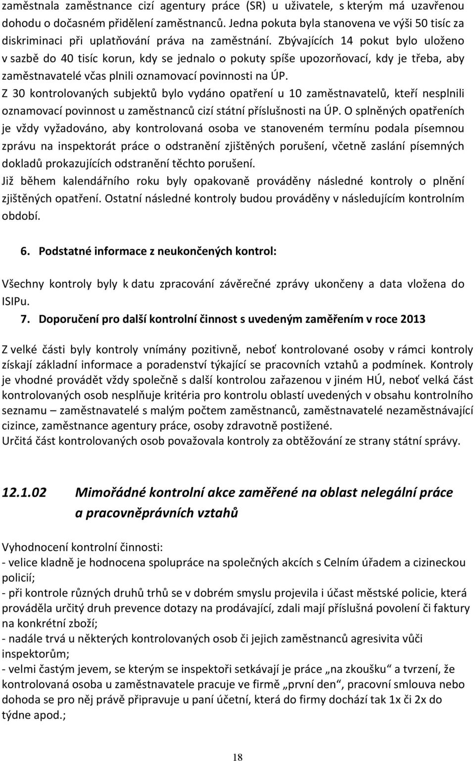 Zbývajících 14 pokut bylo uloženo v sazbě do 40 tisíc korun, kdy se jednalo o pokuty spíše upozorňovací, kdy je třeba, aby zaměstnavatelé včas plnili oznamovací povinnosti na ÚP.