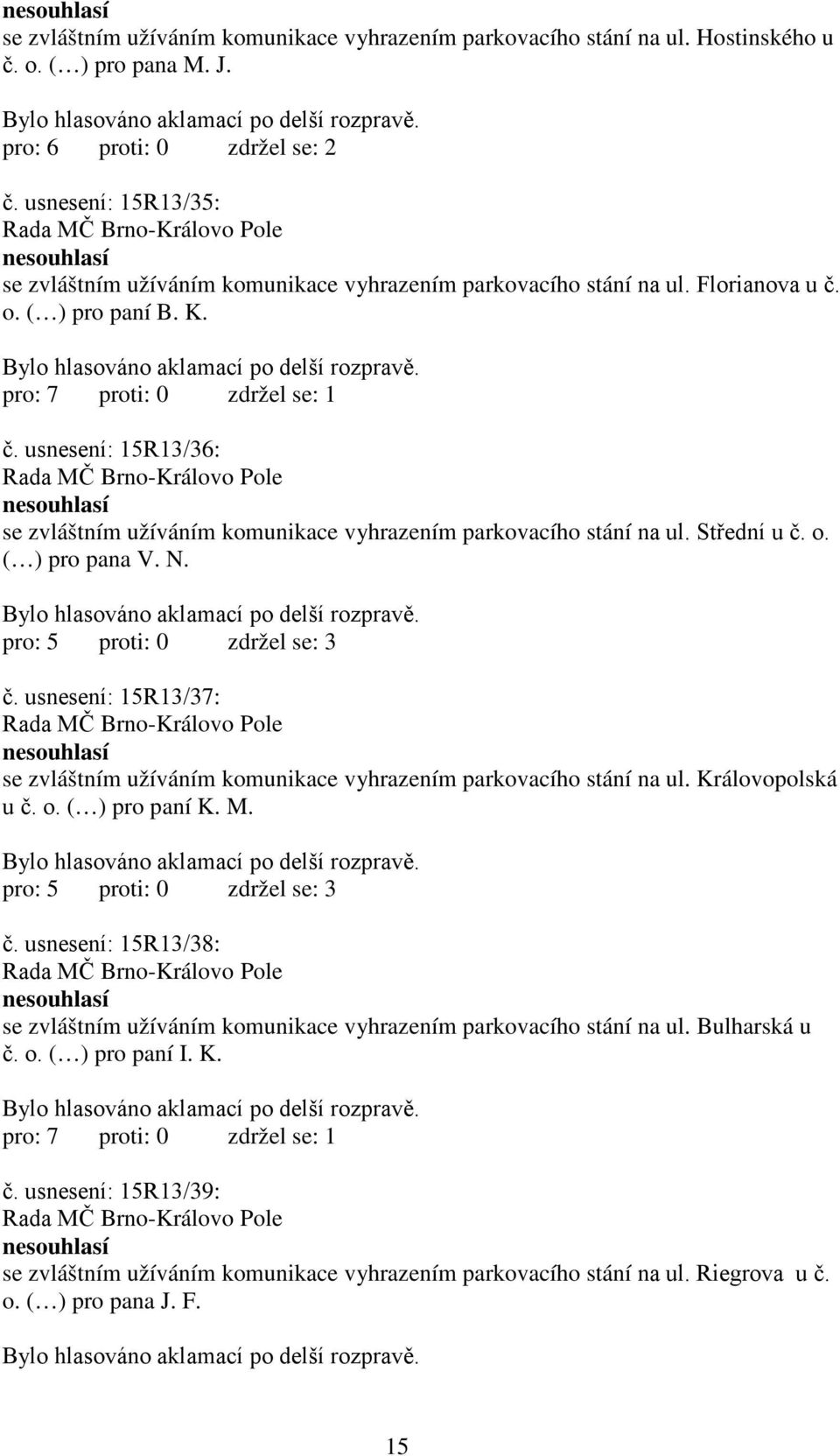 o. ( ) pro paní B. K. č. usnesení: 15R13/36: nesouhlasí se zvláštním užíváním komunikace vyhrazením parkovacího stání na ul. Střední u č. o. ( ) pro pana V. N. pro: 5 proti: 0 zdržel se: 3 č.