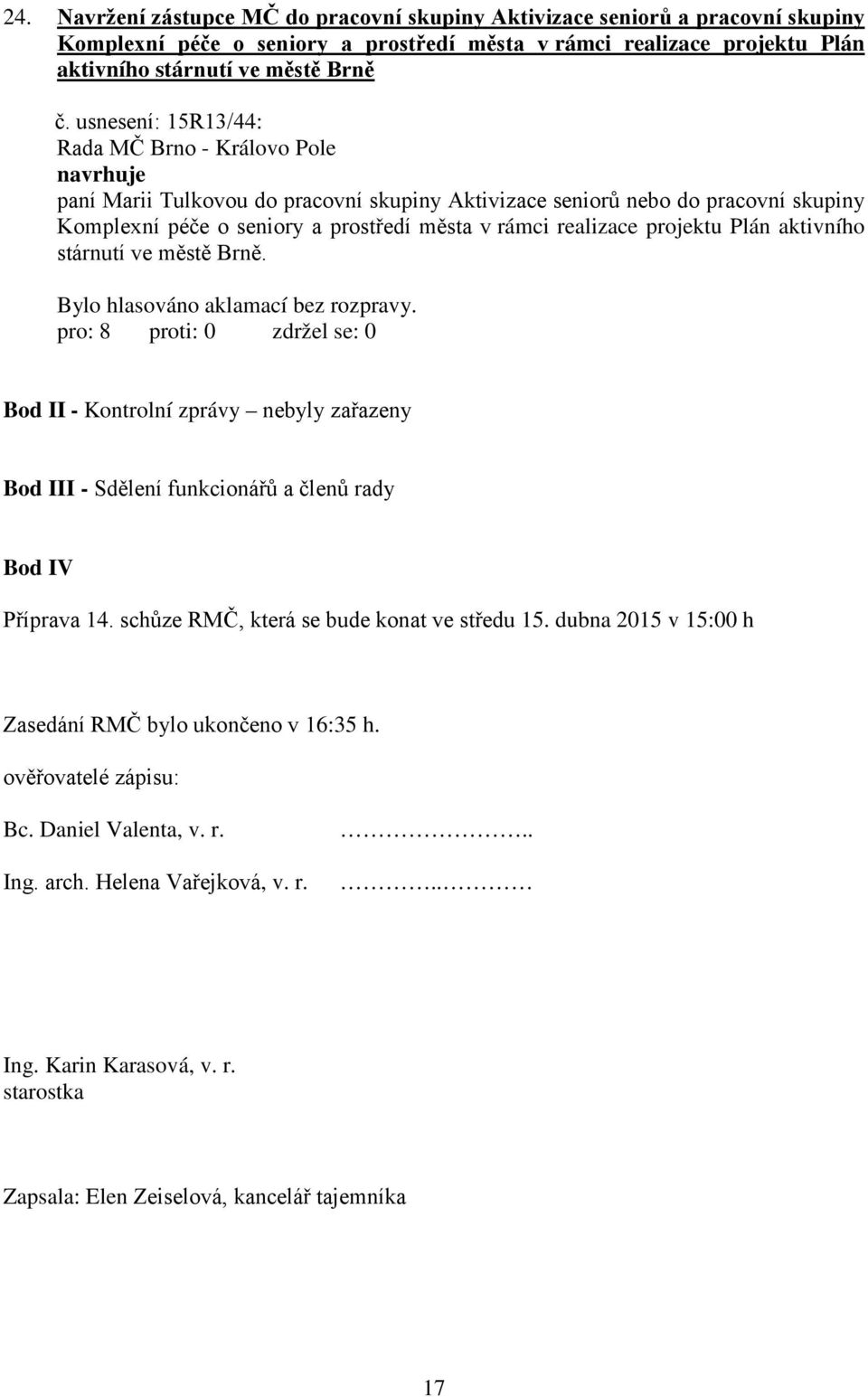 stárnutí ve městě Brně. Bod II - Kontrolní zprávy nebyly zařazeny Bod III - Sdělení funkcionářů a členů rady Bod IV Příprava 14. schůze RMČ, která se bude konat ve středu 15.