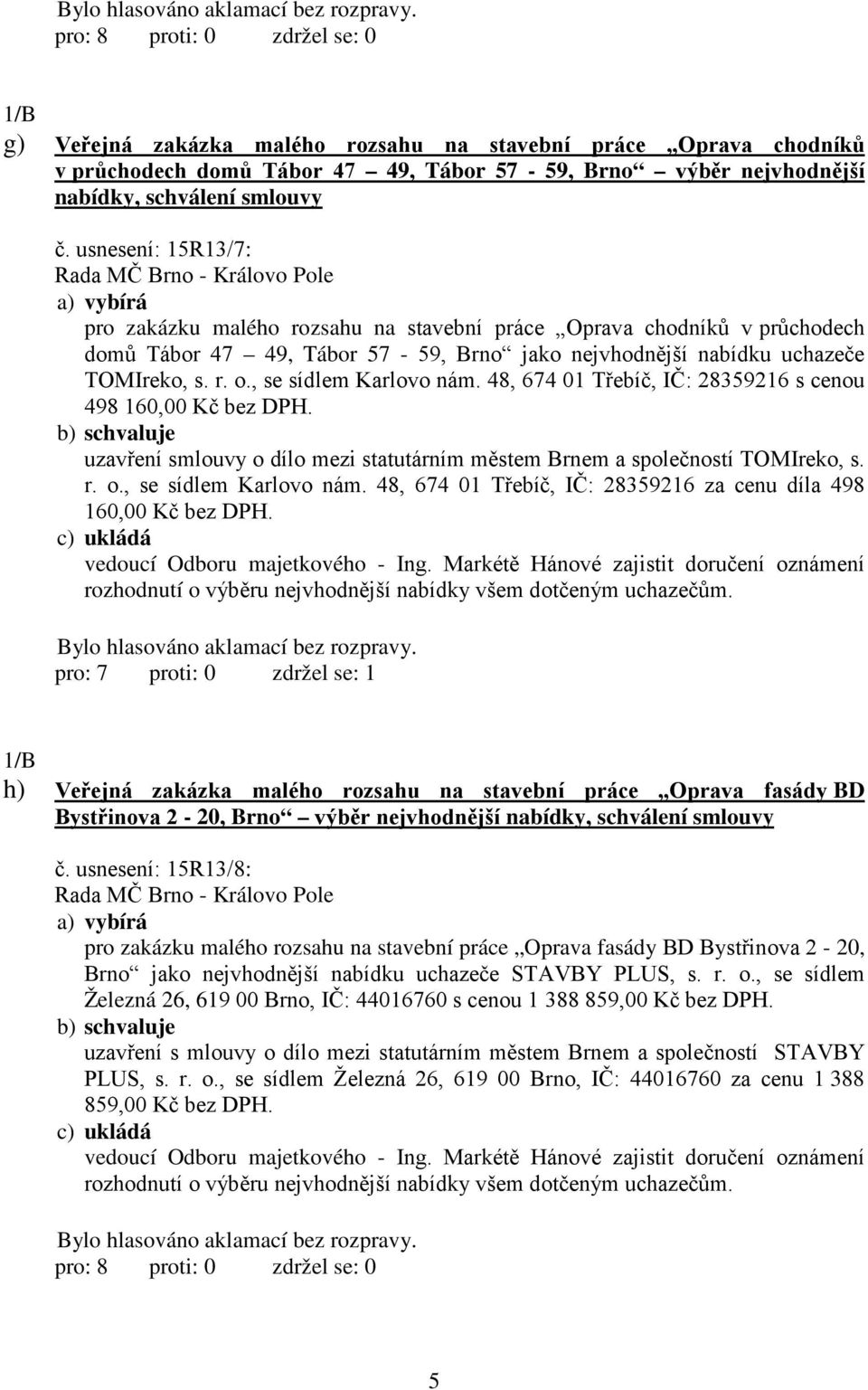 , se sídlem Karlovo nám. 48, 674 01 Třebíč, IČ: 28359216 s cenou 498 160,00 Kč bez DPH. uzavření smlouvy o dílo mezi statutárním městem Brnem a společností TOMIreko, s. r. o., se sídlem Karlovo nám. 48, 674 01 Třebíč, IČ: 28359216 za cenu díla 498 160,00 Kč bez DPH.