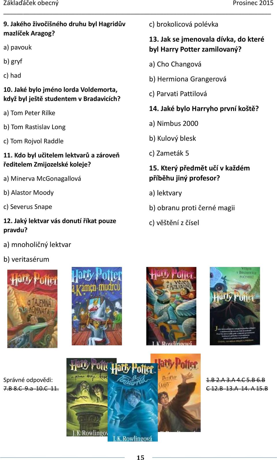 Jak se jmenovala dívka, do které byl Harry Potter zamilovaný? a) Cho Changová b) Hermiona Grangerová c) Parvati Pattilová 14. Jaké bylo Harryho první koště?