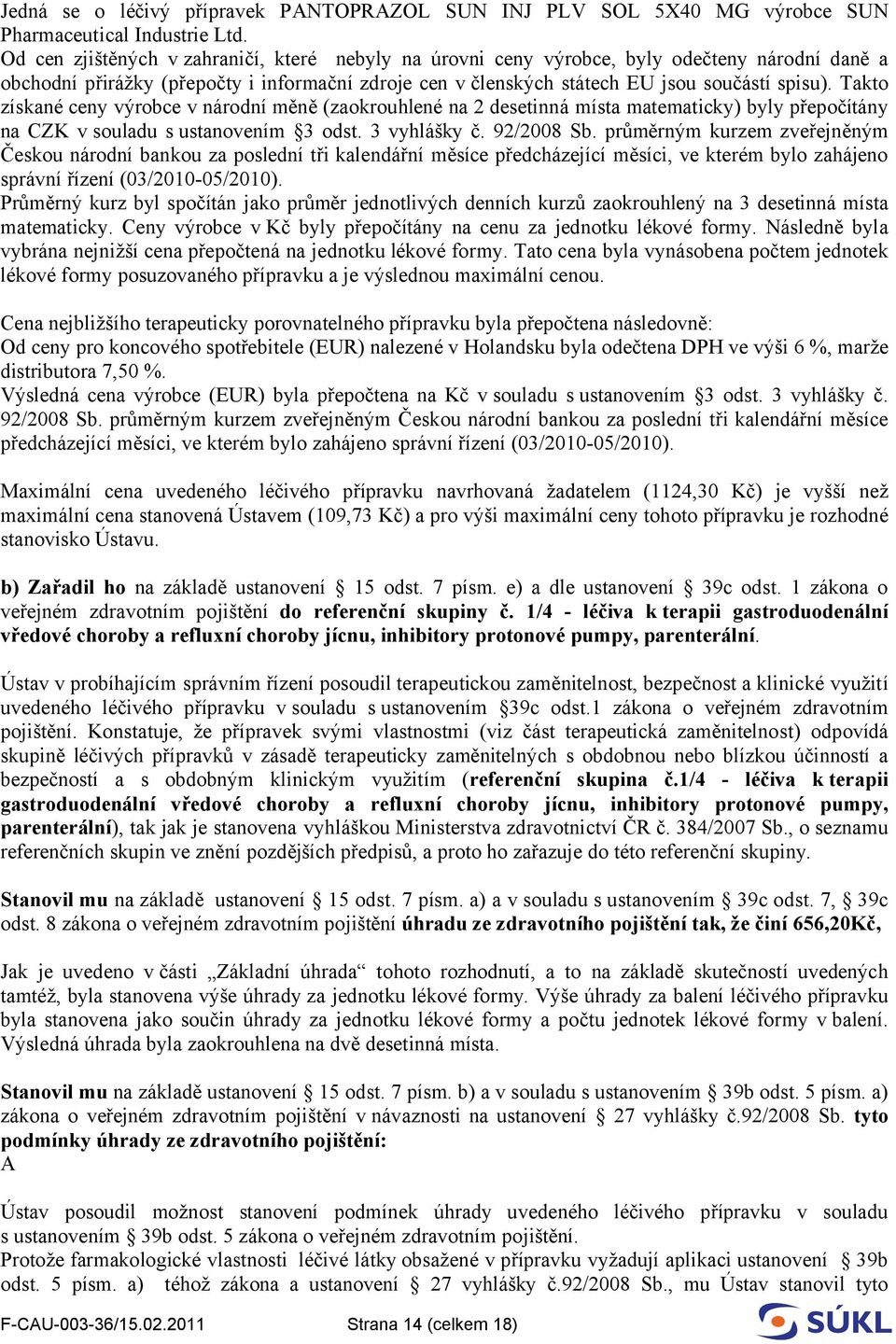 Takto získané ceny výrobce v národní měně (zaokrouhlené na 2 desetinná místa matematicky) byly přepočítány na CZK v souladu s ustanovením 3 odst. 3 vyhlášky č. 92/2008 Sb.