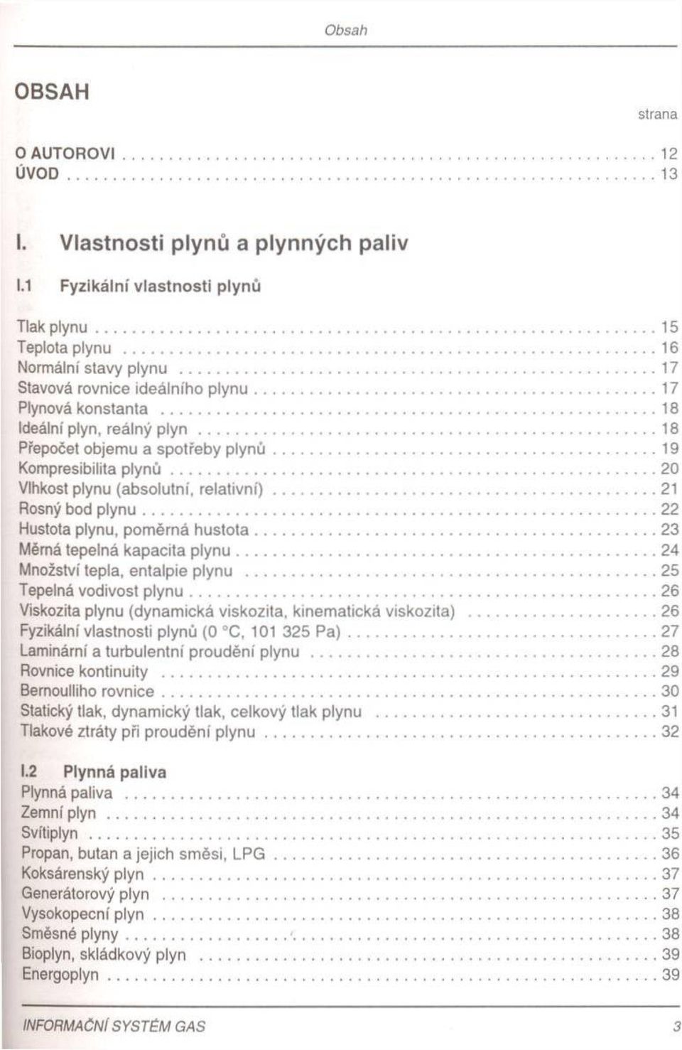 ..20 Vlhkost plynu (absolutní, re la tiv n í)...21 Rosný bod p ly n u... 22 Hustota plynu, poměrná h ustota... 23 Měrná tepelná kapacita p ly n u... 24 Množství tepla, entalpie plynu.