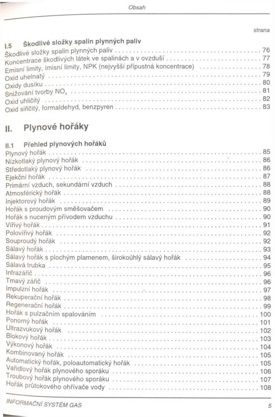 .. 82 Oxid siřičitý, formaldehyd, b enzpyren... 83 II. Plynové hořáky 11.1 Přehled plynových hořáků Plynový h o řá k... 85 Nízkotlaký plynový h o ř á k... 86 Středotlaký plynový hořák.