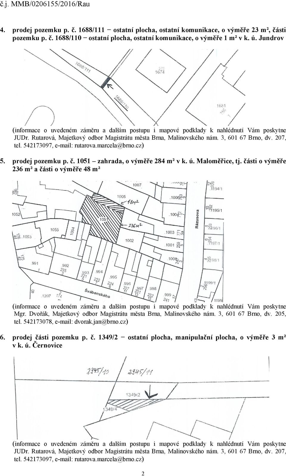 ú. Maloměřice, tj. části o výměře 236 m² a části o výměře 48 m² Mgr. Dvořák, Majetkový odbor Magistrátu města Brna, Malinovského nám. 3, 601 67 Brno, dv. 205, tel. 542173078, e-mail: dvorak.jan@brno.