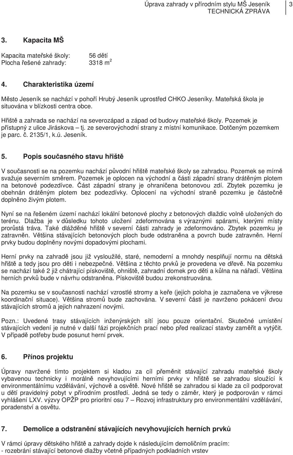 ze severovýchodní strany z místní komunikace. Doteným pozemkem je parc.. 2135/1, k.ú. Jeseník. 5. Popis souasného stavu hišt V souasnosti se na pozemku nachází pvodní hišt mateské školy se zahradou.