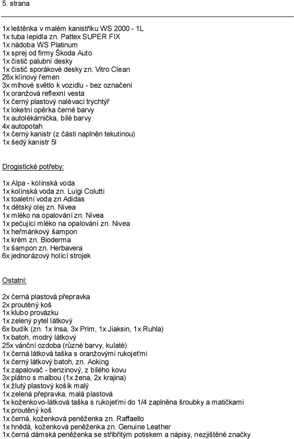 autopotah 1x černý kanistr (z části naplněn tekutinou) 1x šedý kanistr 5l Drogistické potřeby: 1x Alpa - kolínská voda 1x kolínská voda zn. Luigi Colutti 1x toaletní voda zn Adidas 1x dětský olej zn.
