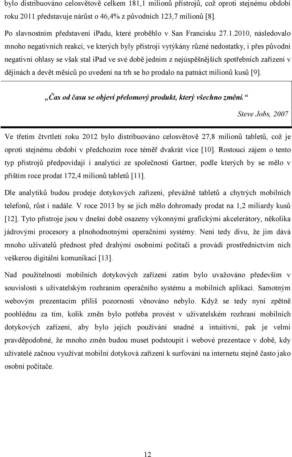 2010, následovalo mnoho negativních reakcí, ve kterých byly přístroji vytýkány různé nedostatky, i přes původní negativní ohlasy se však stal ipad ve své době jedním z nejúspěšnějších spotřebních