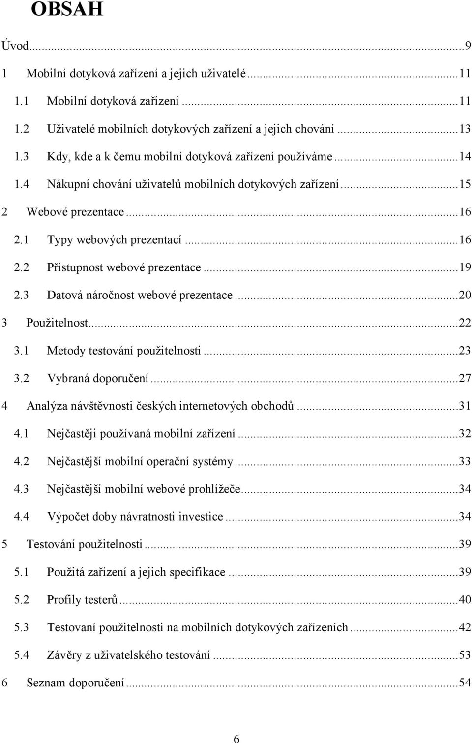 .. 19 2.3 Datová náročnost webové prezentace... 20 3 Použitelnost... 22 3.1 Metody testování použitelnosti... 23 3.2 Vybraná doporučení... 27 4 Analýza návštěvnosti českých internetových obchodů.