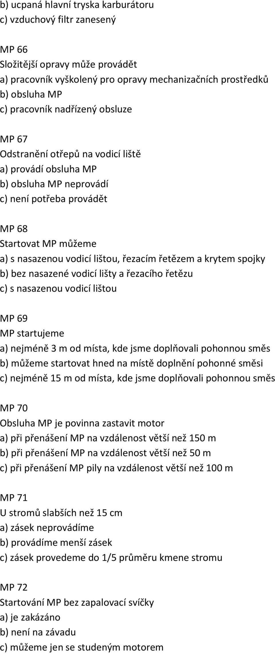 spojky b) bez nasazené vodicí lišty a řezacího řetězu c) s nasazenou vodicí lištou MP 69 MP startujeme a) nejméně 3 m od místa, kde jsme doplňovali pohonnou směs b) můžeme startovat hned na místě