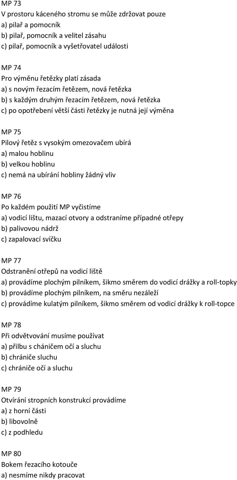 hoblinu b) velkou hoblinu c) nemá na ubírání hobliny žádný vliv MP 76 Po každém použití MP vyčistíme a) vodicí lištu, mazací otvory a odstraníme případné otřepy b) palivovou nádrž c) zapalovací