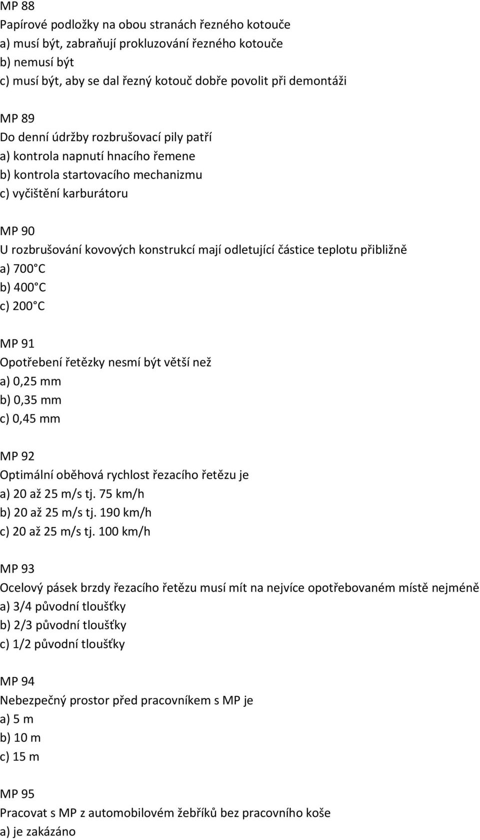 teplotu přibližně a) 700 C b) 400 C c) 200 C MP 91 Opotřebení řetězky nesmí být větší než a) 0,25 mm b) 0,35 mm c) 0,45 mm MP 92 Optimální oběhová rychlost řezacího řetězu je a) 20 až 25 m/s tj.