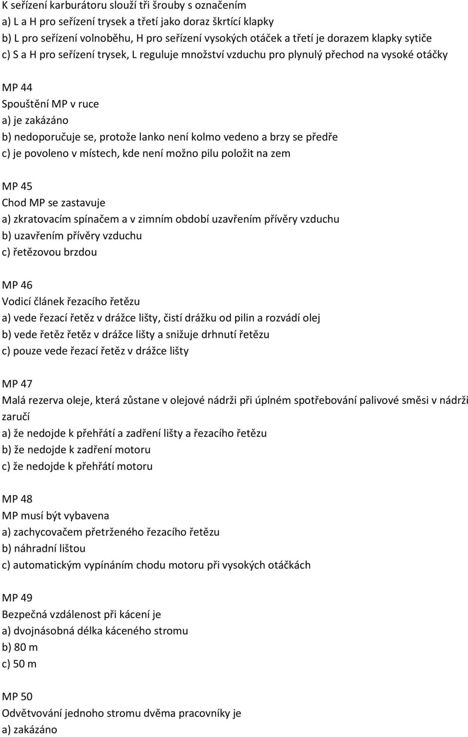 vedeno a brzy se předře c) je povoleno v místech, kde není možno pilu položit na zem MP 45 Chod MP se zastavuje a) zkratovacím spínačem a v zimním období uzavřením přívěry vzduchu b) uzavřením