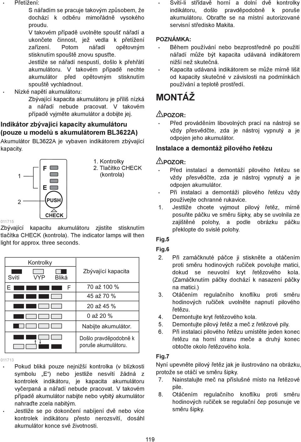 Nízké naptí akumulátoru: Zbývající kapacita akumulátoru je píliš nízká a náadí nebude pracovat. V takovém pípad vyjmte akumulátor a dobijte jej.