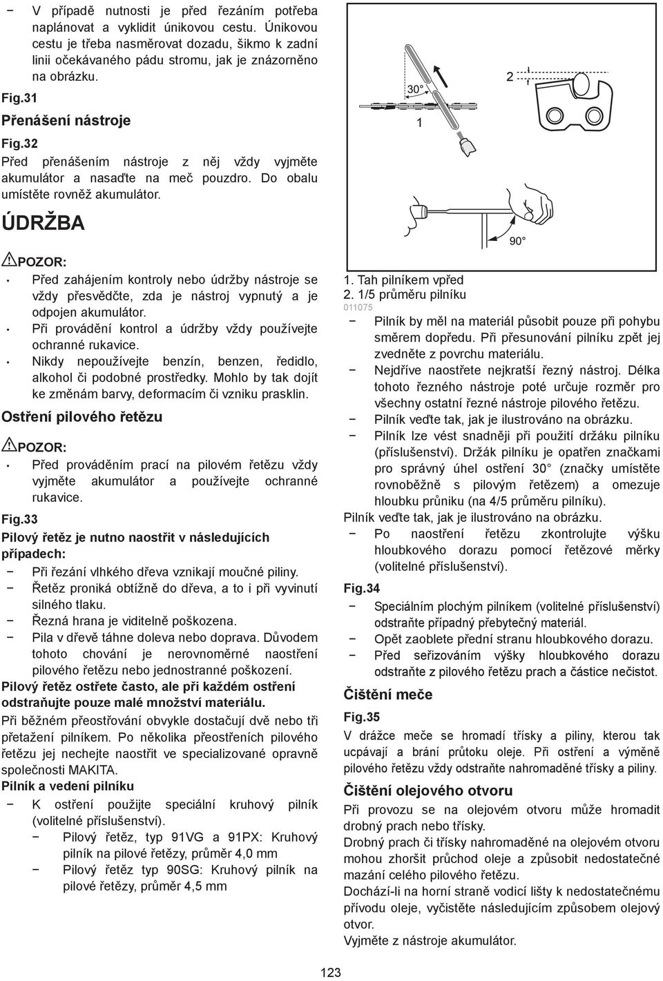 ÚDRŽBA Ped zahájením kontroly nebo údržby nástroje se vždy pesvdte, zda je nástroj vypnutý a je odpojen akumulátor. Pi provádní kontrol a údržby vždy používejte ochranné rukavice.