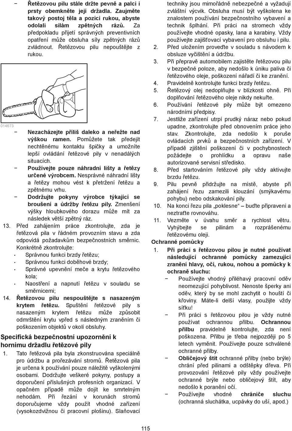 Pomžete tak pedejít nechtnému kontaktu špiky a umožníte lepší ovládání etzové pily v nenadálých situacích. Používejte pouze náhradní lišty a etzy urené výrobcem.