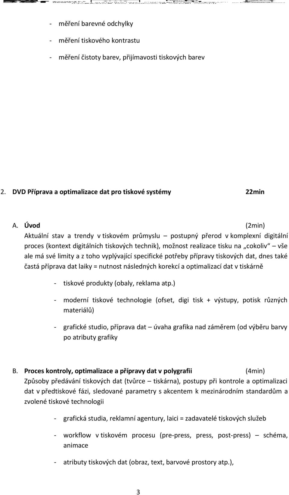 z toho vyplývající specifické potřeby přípravy tiskových dat, dnes také častá příprava dat laiky = nutnost následných korekcí a optimalizací dat v tiskárně - tiskové produkty (obaly, reklama atp.