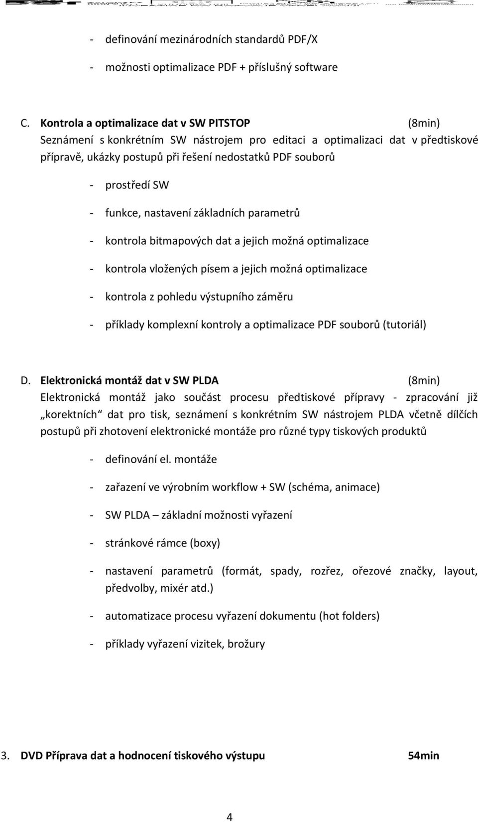 SW - funkce, nastavení základních parametrů - kontrola bitmapových dat a jejich možná optimalizace - kontrola vložených písem a jejich možná optimalizace - kontrola z pohledu výstupního záměru -