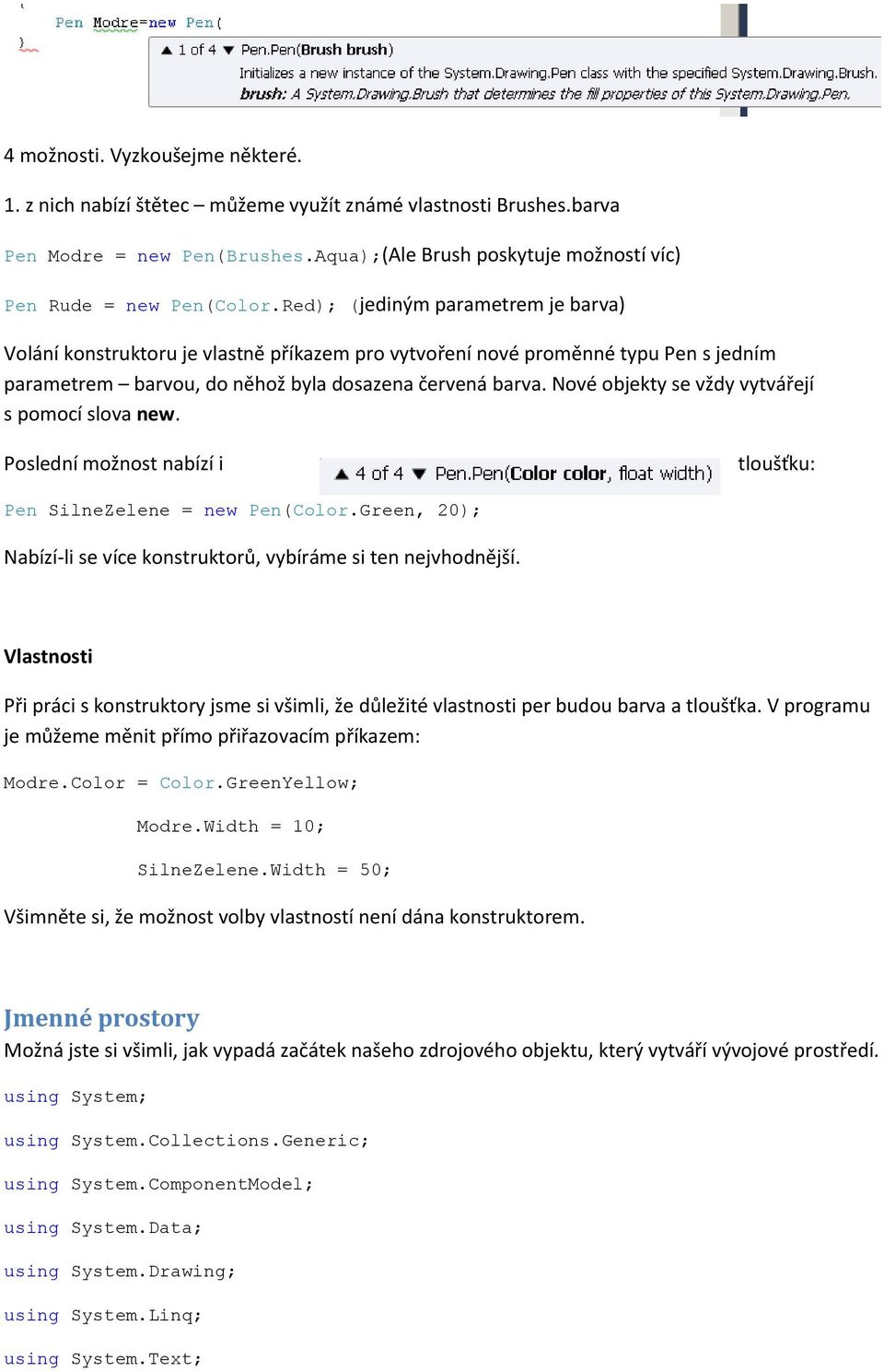 Nové objekty se vždy vytvářejí s pomocí slova new. Poslední možnost nabízí i tloušťku: Pen SilneZelene = new Pen(Color.Green, 20); Nabízí-li se více konstruktorů, vybíráme si ten nejvhodnější.