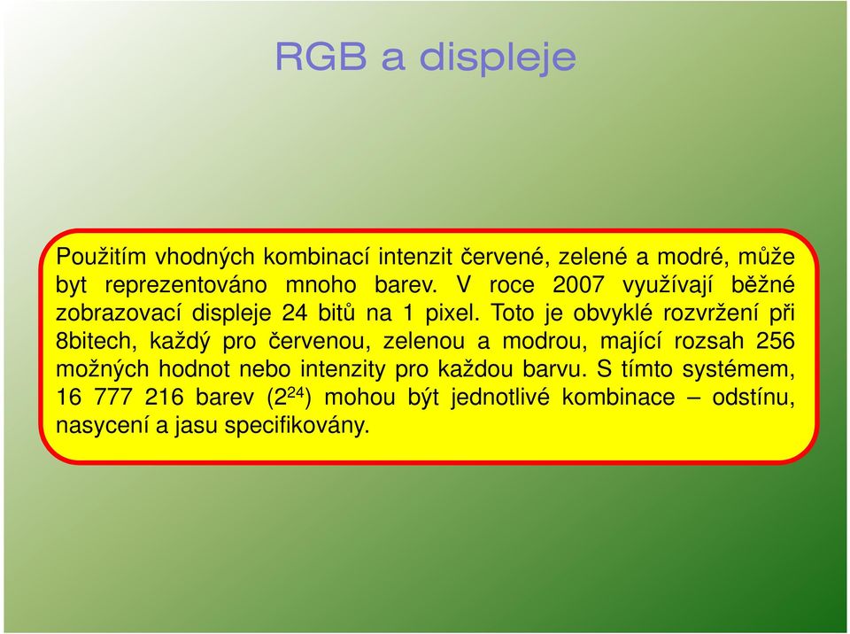Toto je obvyklé rozvržení při 8bitech, každý pro červenou, zelenou a modrou, mající rozsah 256 možných hodnot