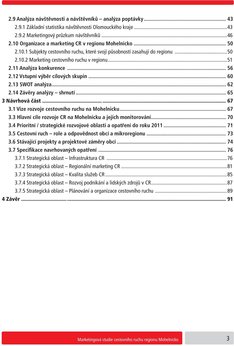 11 Analýza konkurence... 56 2.12 Vstupní výběr cílových skupin... 60 2.13 SWOT analýza... 62 2.14 Závěry analýzy shrnutí... 65 3 Návrhová část...... 67 3.1 Vize rozvoje cestovního ruchu na Mohelnicku.