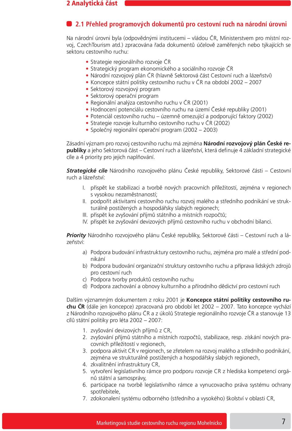 rozvojový plán ČR (hlavně Sektorová část Cestovní ruch a lázeňství) Koncepce státní politiky cestovního ruchu v ČR na období 2002 2007 Sektorový rozvojový program Sektorový operační program