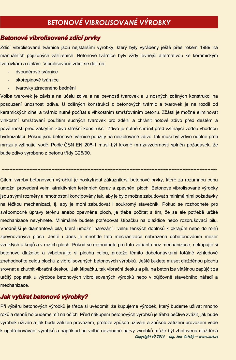 Vibrolisované zdící se dělí na: - dvouděrové tvárnice - skořepinové tvárnice - tvarovky ztraceného bednění Volba tvarovek je závislá na účelu zdiva a na pevnosti tvarovek a u nosných zděných