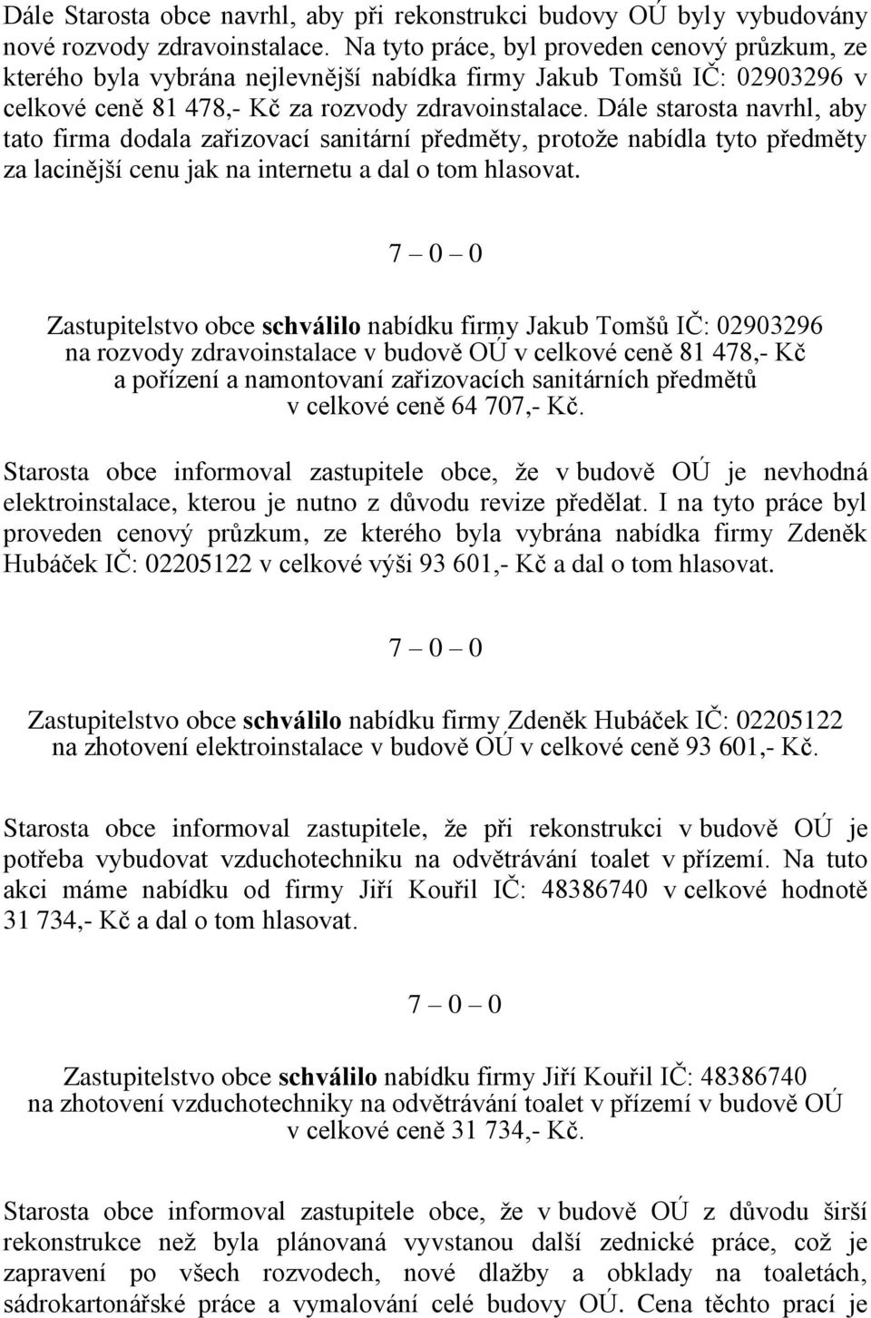 Dále starosta navrhl, aby tato firma dodala zařizovací sanitární předměty, protože nabídla tyto předměty za lacinější cenu jak na internetu a dal o tom hlasovat.