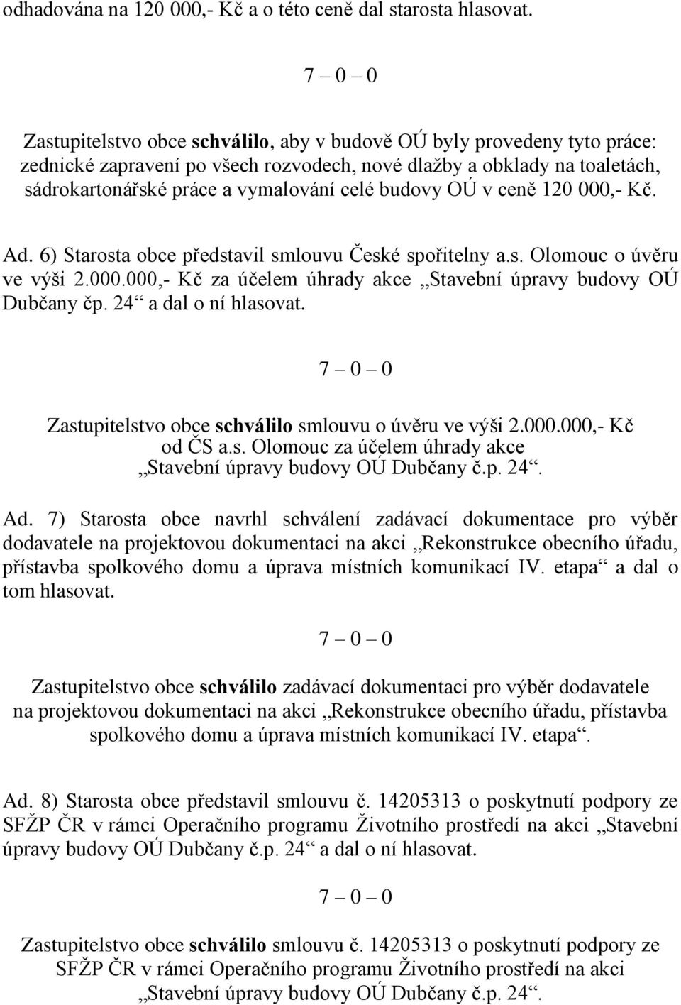 v ceně 120 000,- Kč. Ad. 6) Starosta obce představil smlouvu České spořitelny a.s. Olomouc o úvěru ve výši 2.000.000,- Kč za účelem úhrady akce Stavební úpravy budovy OÚ Dubčany čp.