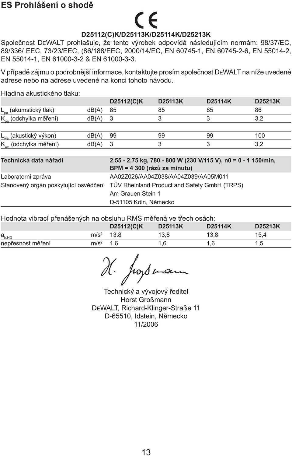 V případě zájmu o podrobnější informace, kontaktujte prosím společnost DEWALT na níže uvedené adrese nebo na adrese uvedené na konci tohoto návodu.