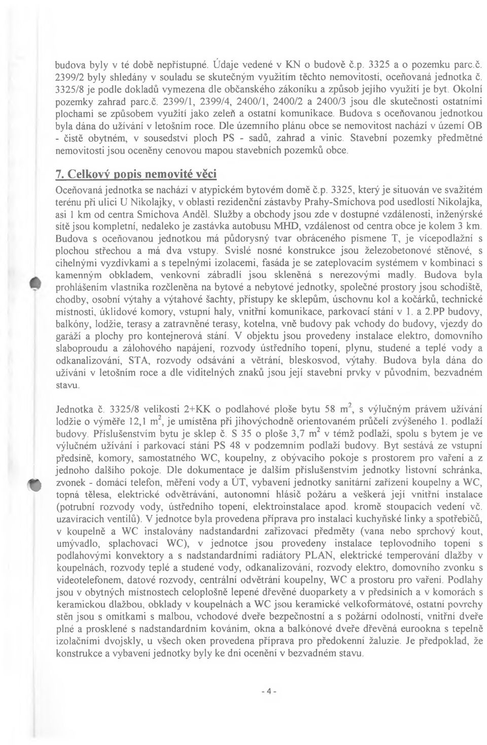 Budova s oceňovanou jednotkou byla dána do užívání v letošním roce. Dle územního plánu obce se nemovitost nachází v území OB - čistě obytném, v sousedství ploch PS - sadů, zahrad a vinic.