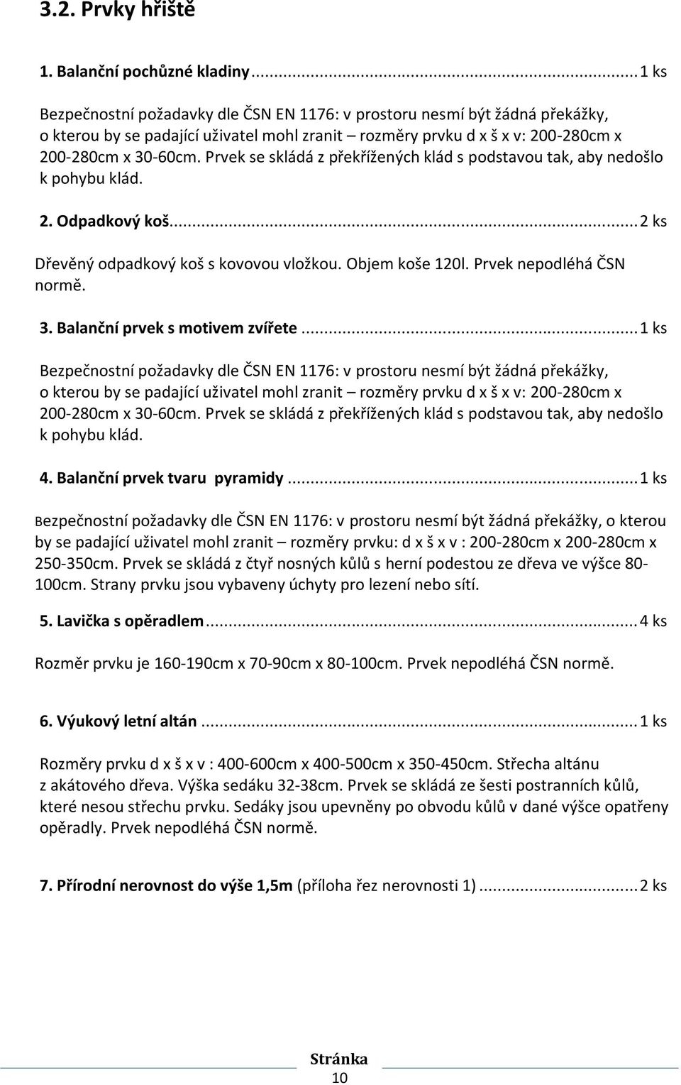 Prvek se skládá z překřížených klád s podstavou tak, aby nedošlo k pohybu klád. 2. Odpadkový koš... 2 ks Dřevěný odpadkový koš s kovovou vložkou. Objem koše 120l. Prvek nepodléhá ČSN normě. 3.