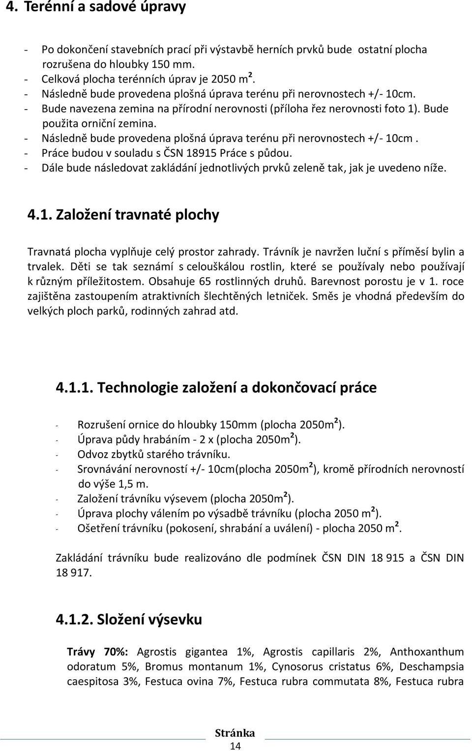 - Následně bude provedena plošná úprava terénu při nerovnostech +/- 10cm. - Práce budou v souladu s ČSN 18915 Práce s půdou.