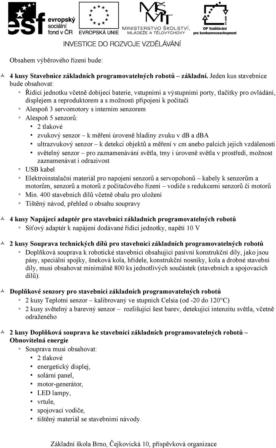 3 servomotory s interním senzorem Alespoň 5 senzorů: 2 tlakové zvukový senzor k měření úroveně hladiny zvuku v db a dba ultrazvukový senzor k detekci objektů a měření v cm anebo palcích jejich