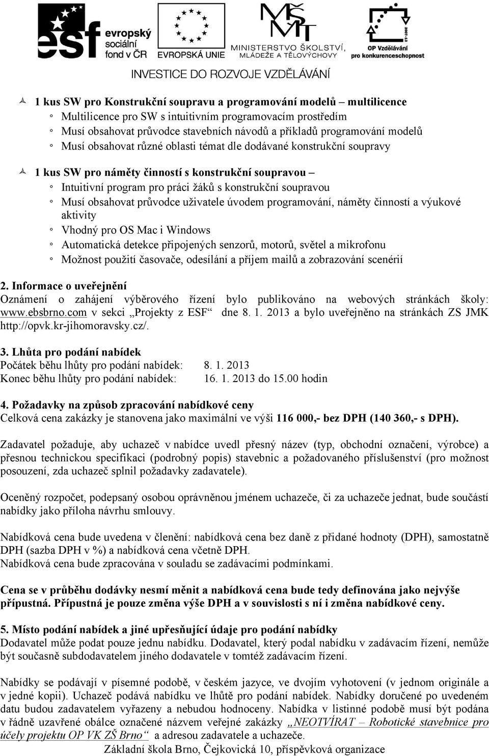 1 kus SW pro náměty činností s konstrukční soupravou Intuitivní program pro práci žáků s konstrukční soupravou Musí obsahovat průvodce uživatele úvodem programování, náměty činností a výukové