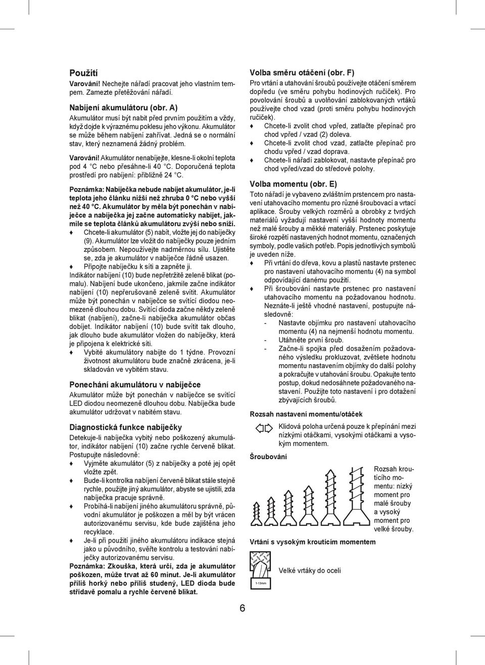 Jedná se o normální stav, který neznamená žádný problém. Varování! Akumulátor nenabíjejte, klesne-li okolní teplota pod 4 C nebo přesáhne-li 40 C.