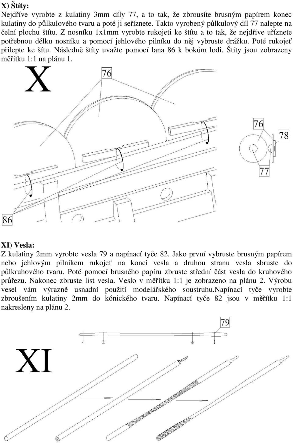 Z nosníku 1x1mm vyrobte rukojeti ke štítu a to tak, že nejdříve uříznete potřebnou délku nosníku a pomocí jehlového pilníku do něj vybruste drážku. Poté rukojeť přilepte ke šítu.