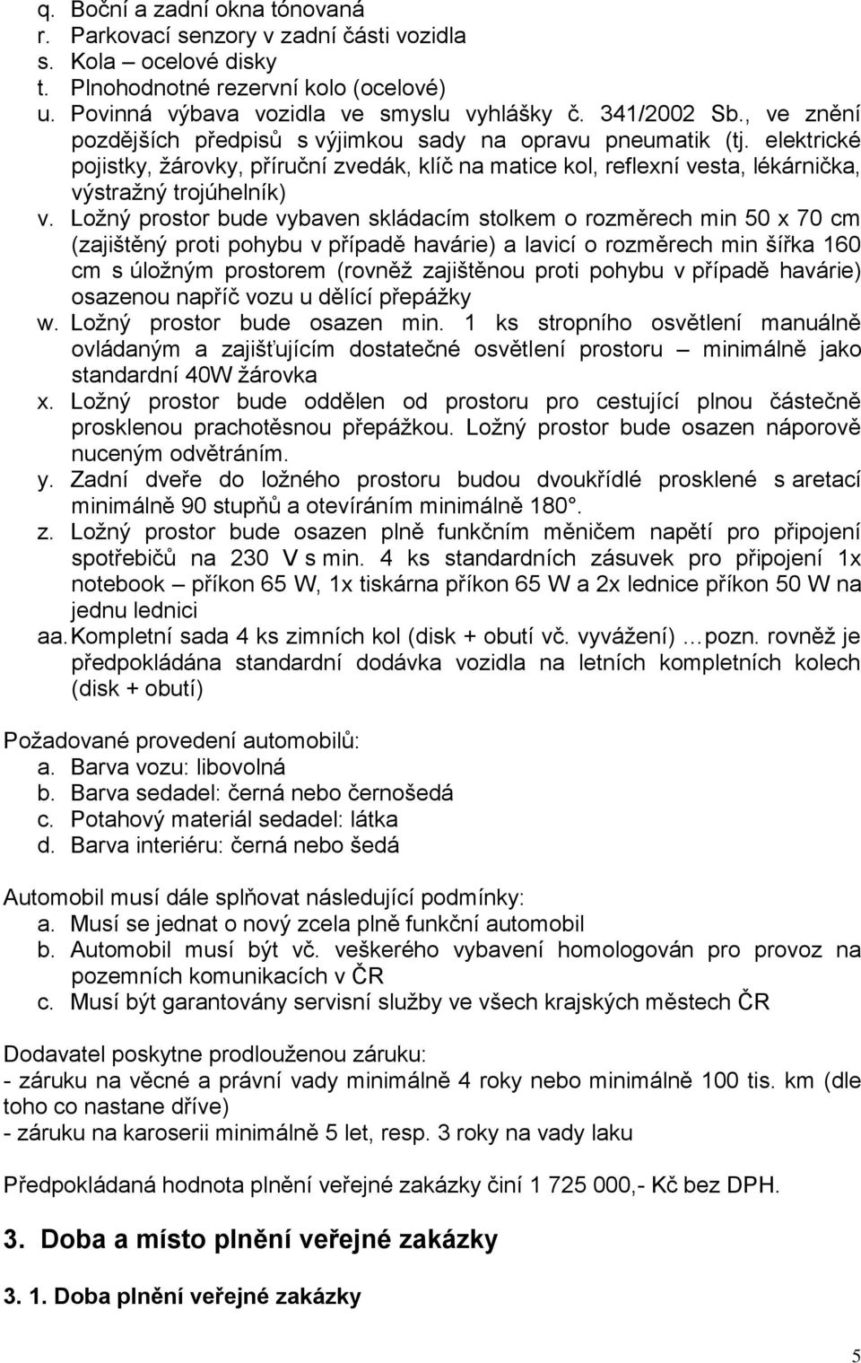 Ložný prostor bude vybaven skládacím stolkem o rozměrech min 50 x 70 cm (zajištěný proti pohybu v případě havárie) a lavicí o rozměrech min šířka 160 cm s úložným prostorem (rovněž zajištěnou proti