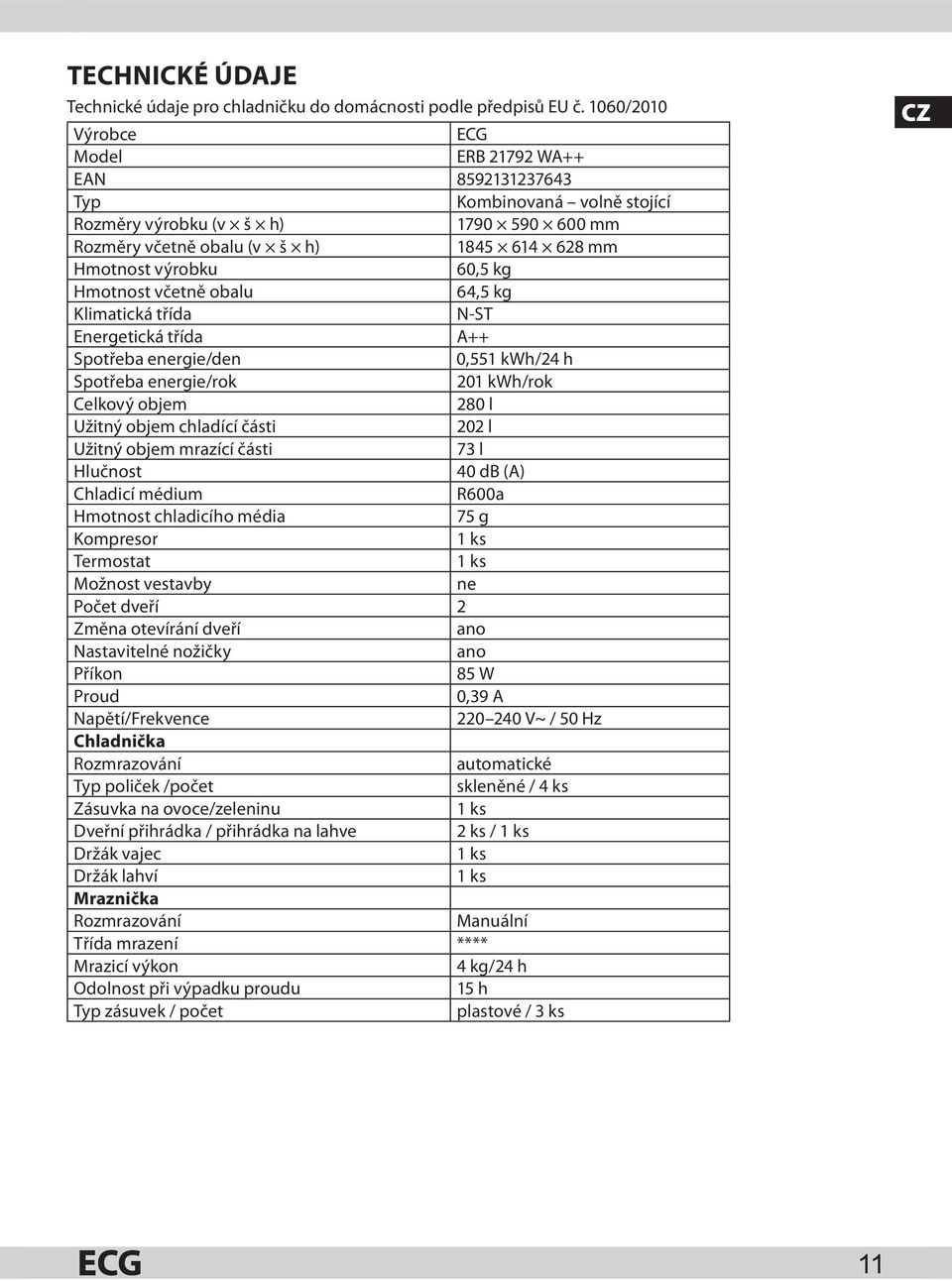 kg Hmotnost včetně obalu 64,5 kg Klimatická třída N-ST Energetická třída A++ Spotřeba energie/den 0,551 kwh/24 h Spotřeba energie/rok 201 kwh/rok Celkový objem 280 l Užitný objem chladící části 202 l