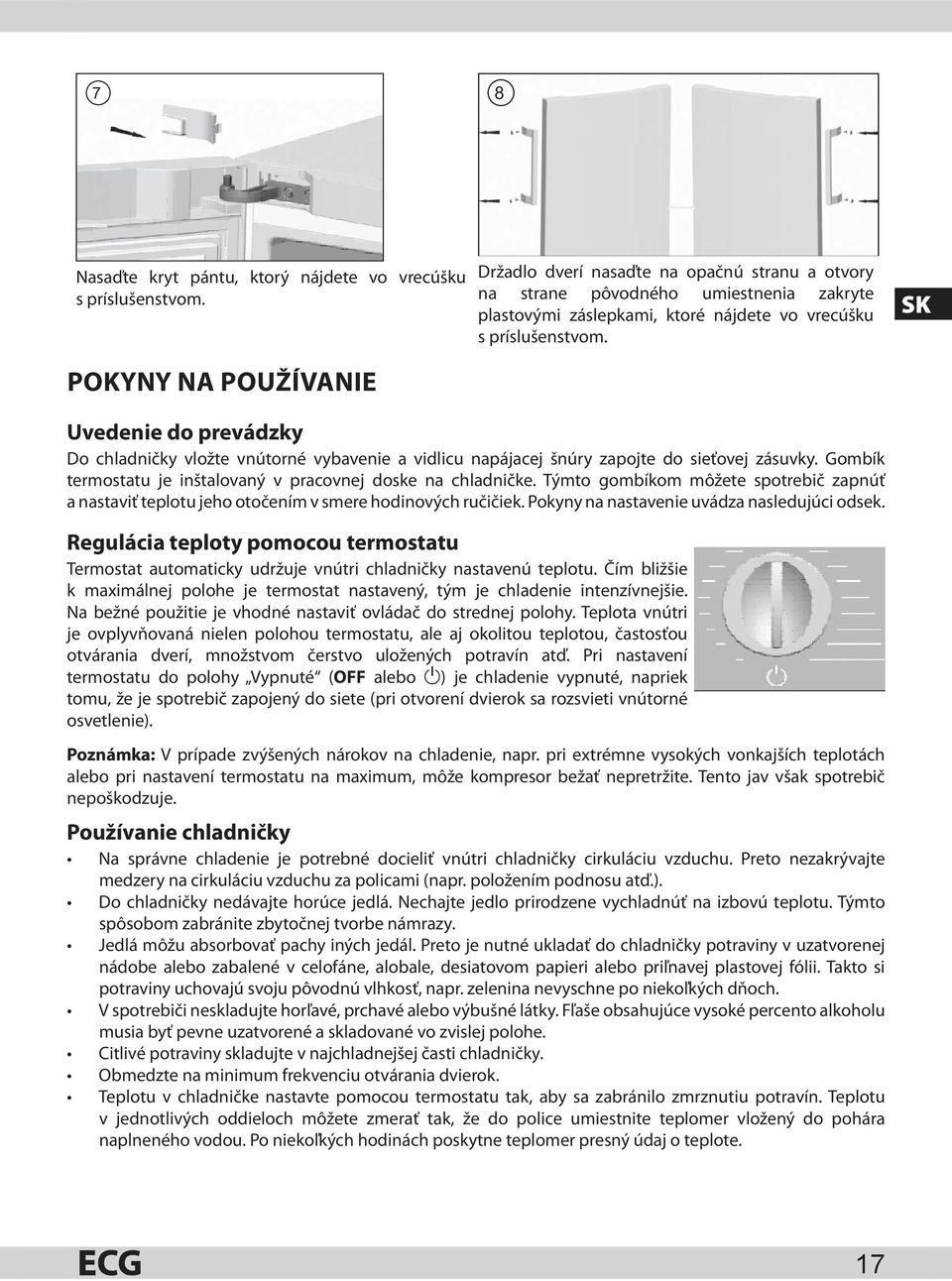 SK Uvedenie do prevádzky Do chladničky vložte vnútorné vybavenie a vidlicu napájacej šnúry zapojte do sieťovej zásuvky. Gombík termostatu je inštalovaný v pracovnej doske na chladničke.