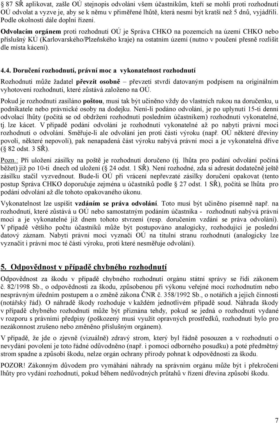 Odvolacím orgánem proti rozhodnutí OÚ je Správa CHKO na pozemcích na území CHKO nebo příslušný KÚ (Karlovarského/Plzeňského kraje) na ostatním území (nutno v poučení přesně rozlišit dle místa kácení).