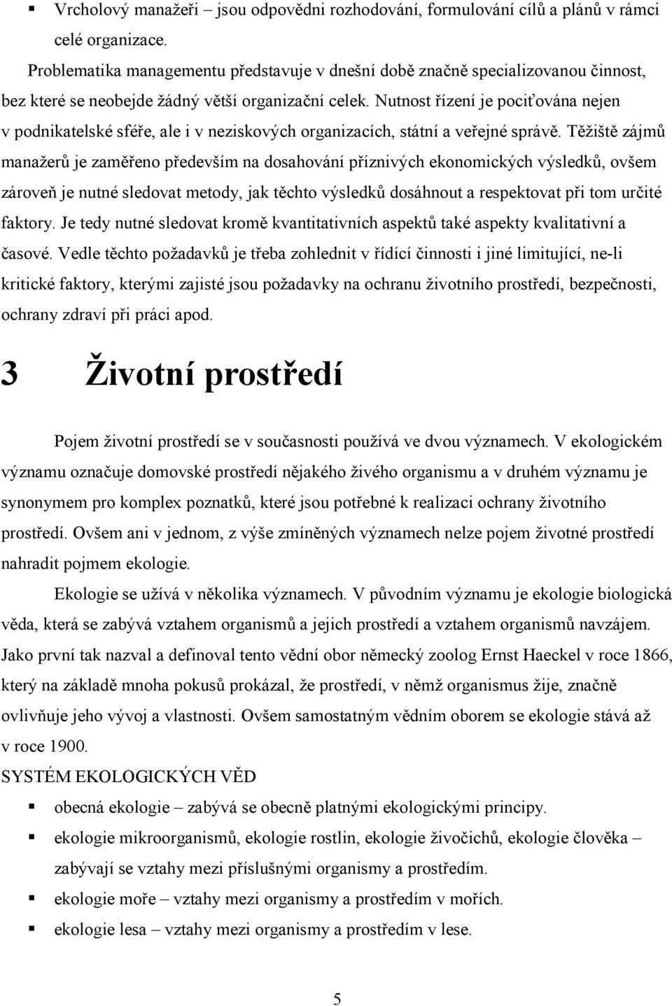 Nutnost řízení je pociťována nejen v podnikatelské sféře, ale i v neziskových organizacích, státní a veřejné správě.