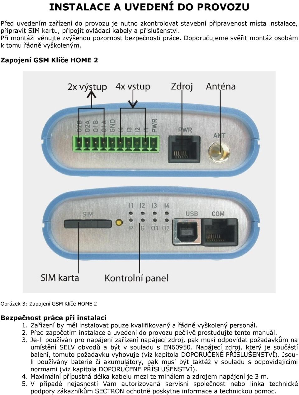 Zapojení GSM Klíče HOME 2 Obrázek 3: Zapojení GSM Klíče HOME 2 Bezpečnost práce při instalaci 1. Zařízení by měl instalovat pouze kvalifikovaný a řádně vyškolený personál. 2. Před započetím instalace a uvedení do provozu pečlivě prostudujte tento manuál.