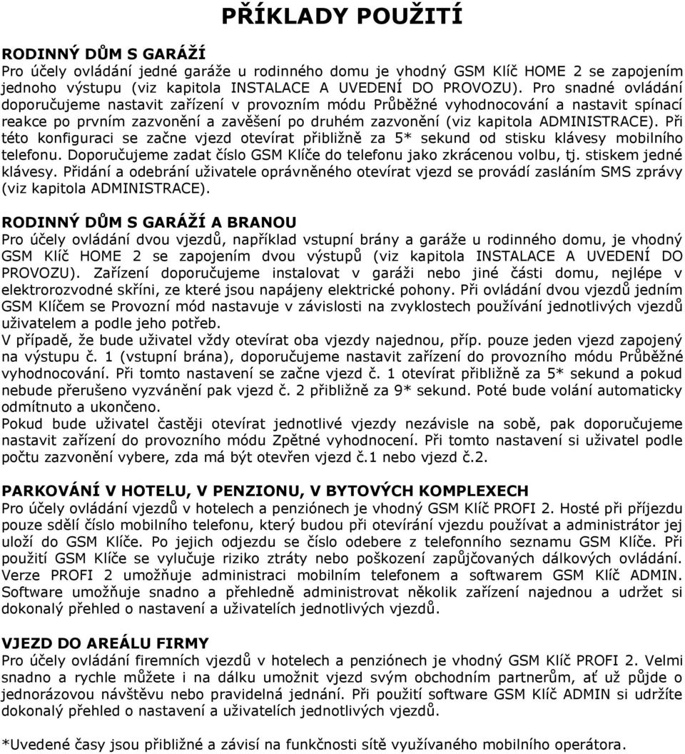 Při této konfiguraci se začne vjezd otevírat přibližně za 5* sekund od stisku klávesy mobilního telefonu. Doporučujeme zadat číslo GSM Klíče do telefonu jako zkrácenou volbu, tj.